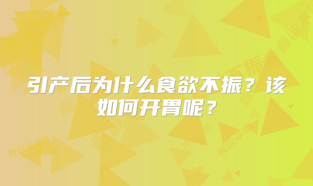 引产后为什么食欲不振？该如何开胃呢？