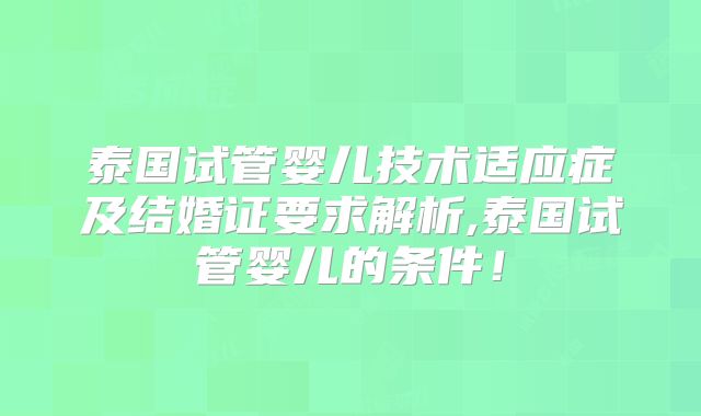 泰国试管婴儿技术适应症及结婚证要求解析,泰国试管婴儿的条件！