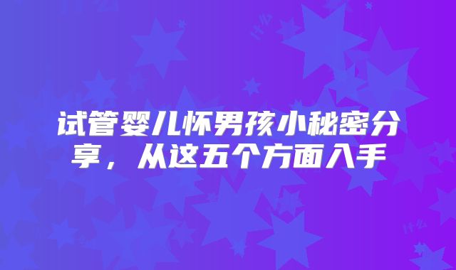 试管婴儿怀男孩小秘密分享，从这五个方面入手