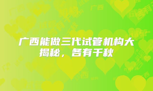 广西能做三代试管机构大揭秘，各有千秋