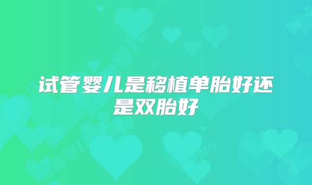 试管婴儿是移植单胎好还是双胎好