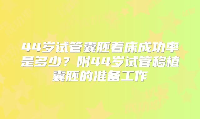 44岁试管囊胚着床成功率是多少？附44岁试管移植囊胚的准备工作