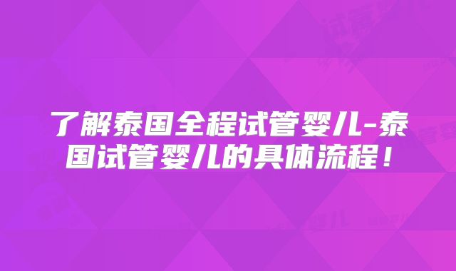 了解泰国全程试管婴儿-泰国试管婴儿的具体流程！