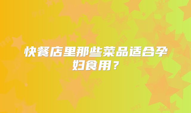 快餐店里那些菜品适合孕妇食用?
