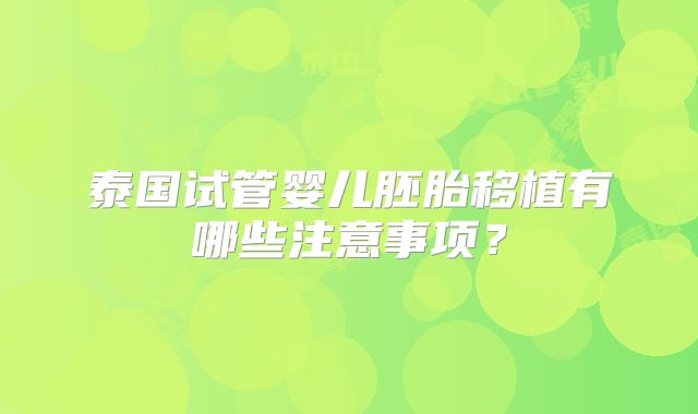 泰国试管婴儿胚胎移植有哪些注意事项?