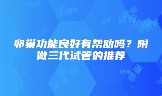 卵巢功能良好有帮助吗？附做三代试管的推荐
