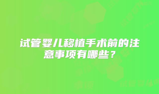 试管婴儿移植手术前的注意事项有哪些？