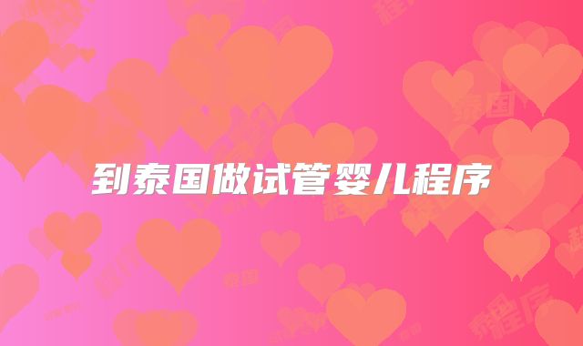 到泰国做试管婴儿程序