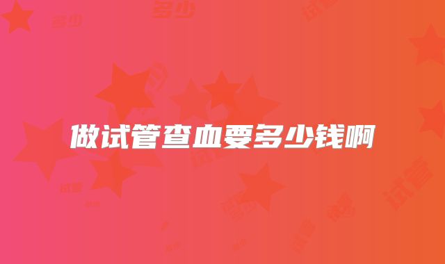 做试管查血要多少钱啊