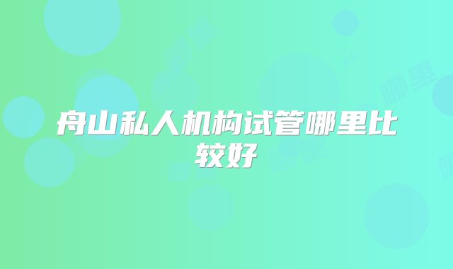 舟山私人机构试管哪里比较好