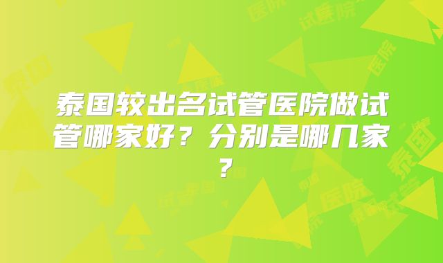泰国较出名试管医院做试管哪家好？分别是哪几家？