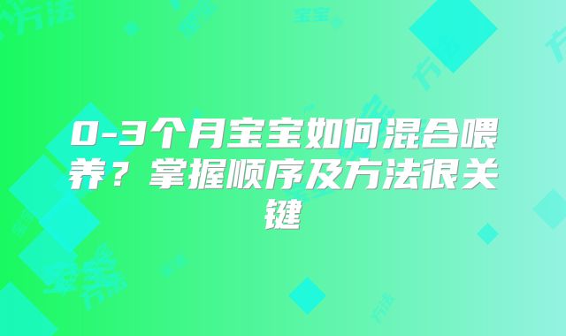 0-3个月宝宝如何混合喂养？掌握顺序及方法很关键