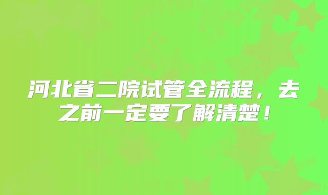 河北省二院试管全流程，去之前一定要了解清楚！