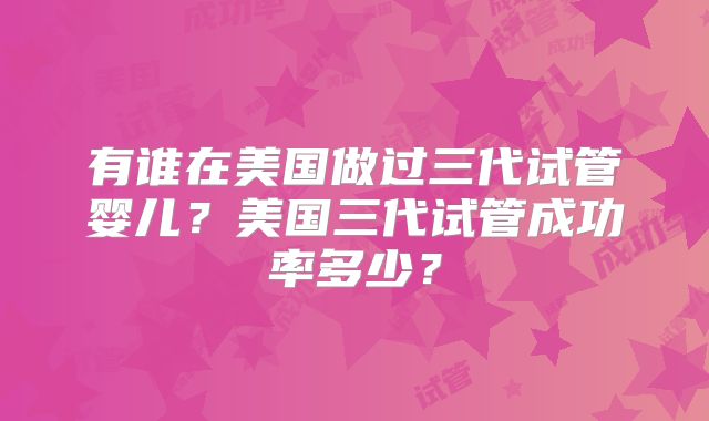 有谁在美国做过三代试管婴儿？美国三代试管成功率多少？