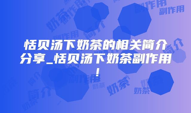 恬贝汤下奶茶的相关简介分享_恬贝汤下奶茶副作用!