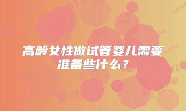 高龄女性做试管婴儿需要准备些什么？