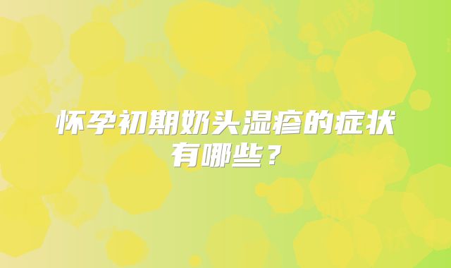 怀孕初期奶头湿疹的症状有哪些?