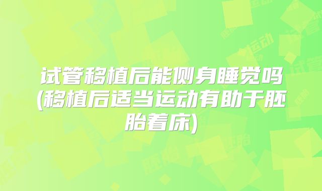 试管移植后能侧身睡觉吗(移植后适当运动有助于胚胎着床)