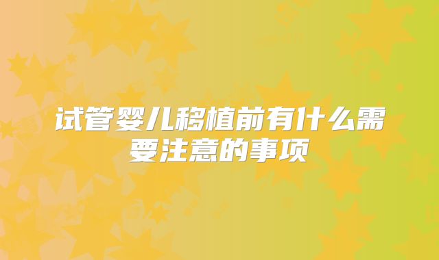试管婴儿移植前有什么需要注意的事项