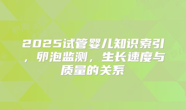 2025试管婴儿知识索引，卵泡监测，生长速度与质量的关系