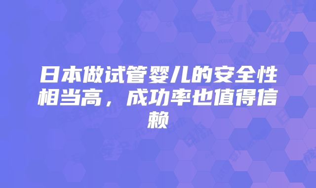 日本做试管婴儿的安全性相当高,成功率也值得信赖