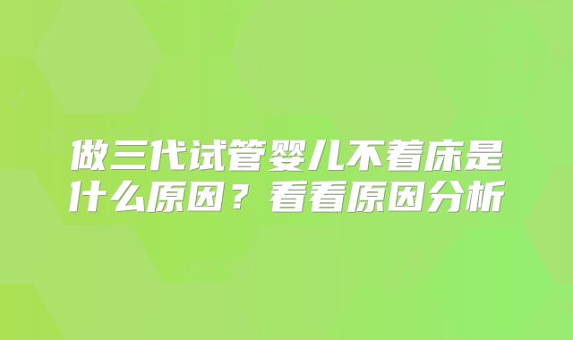 做三代试管婴儿不着床是什么原因？看看原因分析