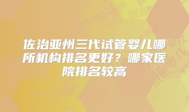 佐治亚州三代试管婴儿哪所机构排名更好?哪家医院排名较高