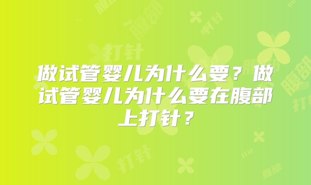 做试管婴儿为什么要?做试管婴儿为什么要在腹部上打针?