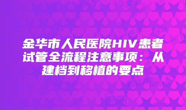 金华市人民医院HIV患者试管全流程注意事项：从建档到移植的要点