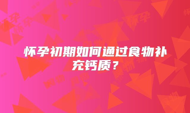 怀孕初期如何通过食物补充钙质?