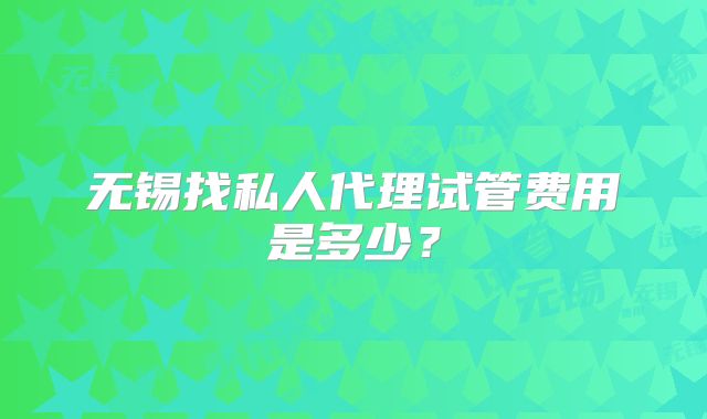 无锡找私人代理试管费用是多少？