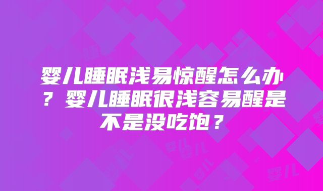 婴儿睡眠浅易惊醒怎么办？婴儿睡眠很浅容易醒是不是没吃饱？