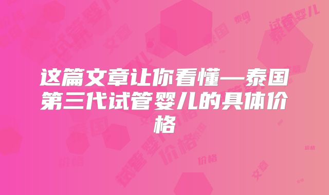 这篇文章让你看懂—泰国第三代试管婴儿的具体价格