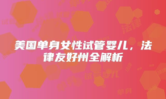 美国单身女性试管婴儿，法律友好州全解析