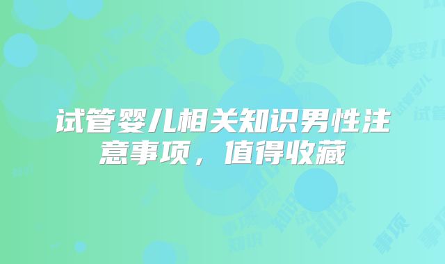 试管婴儿相关知识男性注意事项，值得收藏