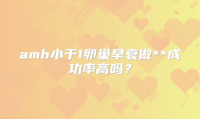amh小于1卵巢早衰做**成功率高吗?