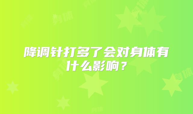 降调针打多了会对身体有什么影响？