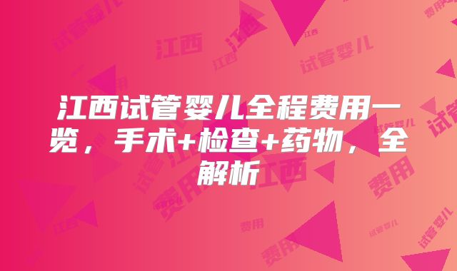 江西试管婴儿全程费用一览，手术+检查+药物，全解析