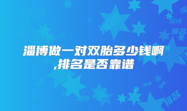 淄博做一对双胎多少钱啊,排名是否靠谱