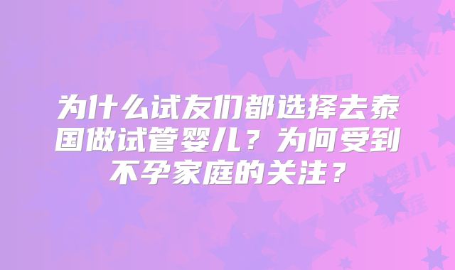 为什么试友们都选择去泰国做试管婴儿？为何受到不孕家庭的关注？
