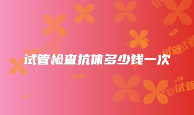 试管检查抗体多少钱一次