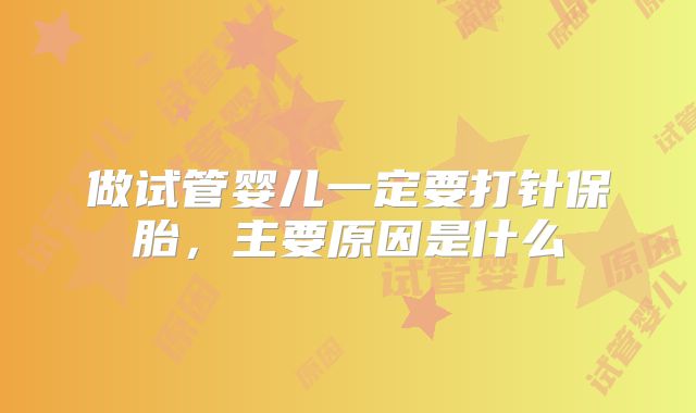 做试管婴儿一定要打针保胎,主要原因是什么