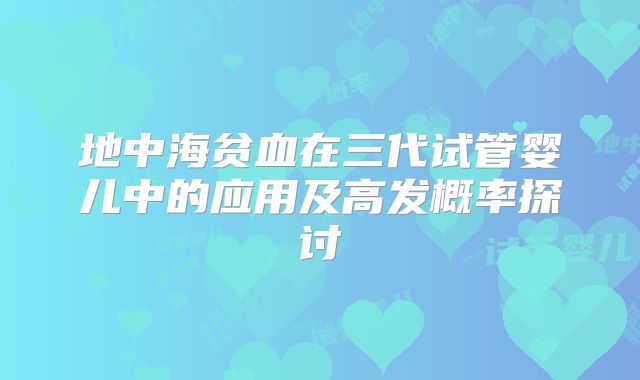地中海贫血在三代试管婴儿中的应用及高发概率探讨