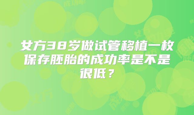 女方38岁做试管移植一枚保存胚胎的成功率是不是很低?