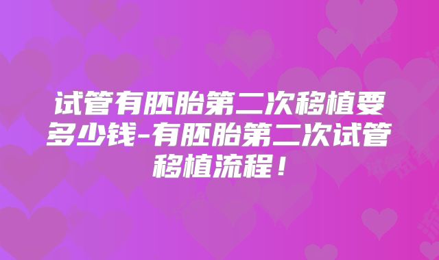 试管有胚胎第二次移植要多少钱-有胚胎第二次试管移植流程！