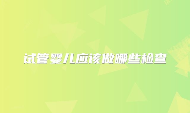 试管婴儿应该做哪些检查