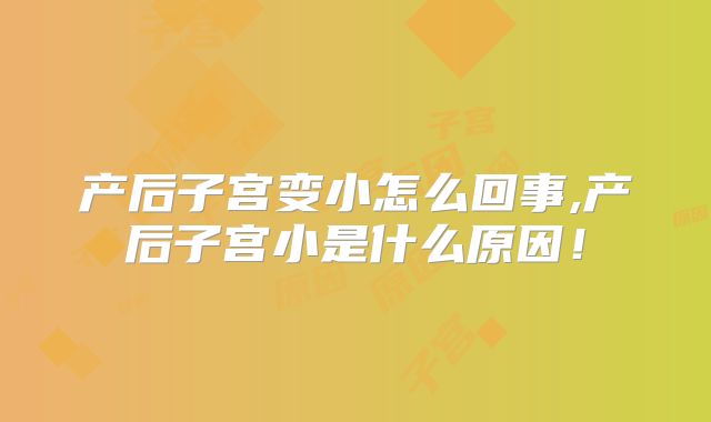 产后子宫变小怎么回事,产后子宫小是什么原因!