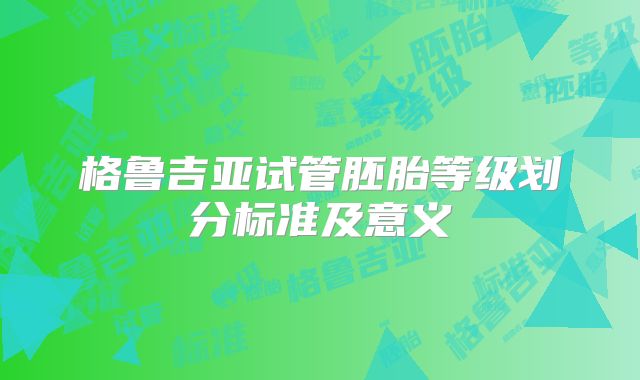 格鲁吉亚试管胚胎等级划分标准及意义