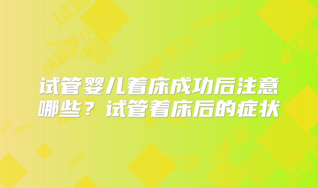 试管婴儿着床成功后注意哪些？试管着床后的症状