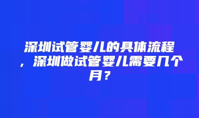 深圳试管婴儿的具体流程，深圳做试管婴儿需要几个月？